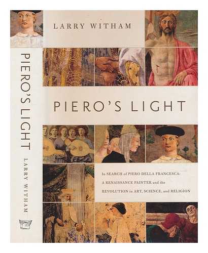WITHAM, LARRY (1952-) - Piero's light: in search of Piero della Francesca: a Renaissance painter and the revolution in art, science, and religion / Larry Witham