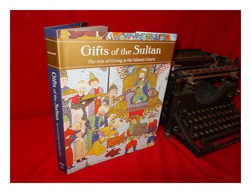 KOMAROFF, LINDA (1953-) - Gifts of the Sultan: the arts of giving at the Islamic courts / Linda Komaroff; with contributions by Sheila Blair [and eighteen others]