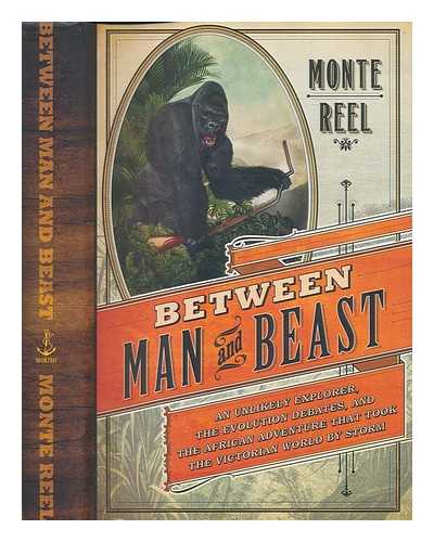 REEL, MONTE - Between man and beast: an unlikely explorer, the evolution debates, and the African adventure that took the Victorian world by storm / Monte Reel