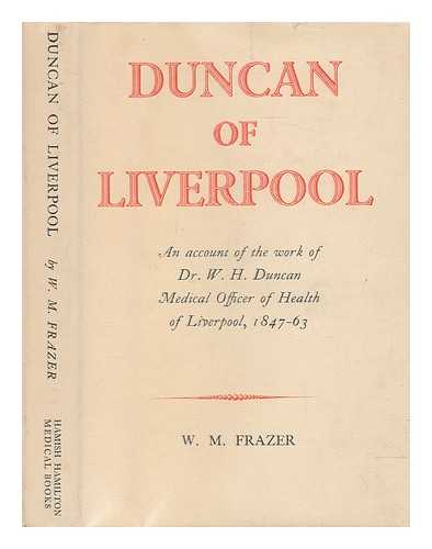 FRAZER, W. M. (WILLIAM MOWLL) (1888-1958) - Duncan of Liverpool : being an account of the work of Dr. W.H. Duncan, Medical Officer of Health of Liverpool, 1847-63 / [William Mowll Frazer]