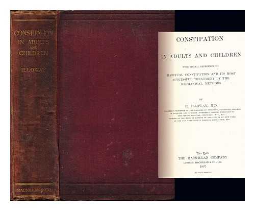 ILLOWAY, HENRY - Constipation in adults and children : with special reference to habitual constipation and its most successful treatment by the mechanical methods