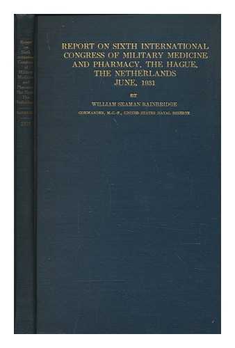 BAINBRIDGE, WILLIAM SEAMAN (1870-1947) - Report on sixth International Congress of Military Medicine and Pharmacy, and meetings of the Permanent Committee : The Hague, the Netherlands, June, 1931 / report for the delegation from the United States of America by William Seaman Bainbridge