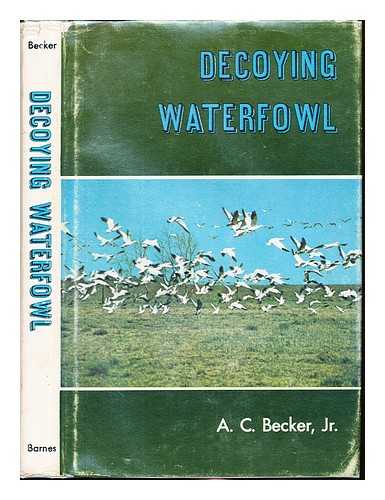 BECKER, ADOLPH CARL - Decoying waterfowl / A.C. Becker, Jr