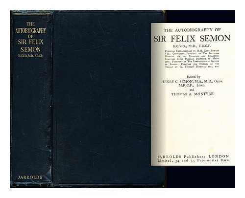 SEMON, FELIX (1849-1921). MCINTYRE, THOMAS A. SEMON, HENRY CHARLES (1881-) - The autobiography of Sir Felix Semon : physician extraordinary to H.M. King Edward VII; consulting physician to the National Hospital for the Paralysed and Epileptic; somtime Royal Prussian Professor of Medicine; President of the Laryngological Society of London; Physicians for Diseases of the Throat at St. Thomas's Hospital etc, etc. / edited by Henry C. Semon and Thomas A. McIntyre