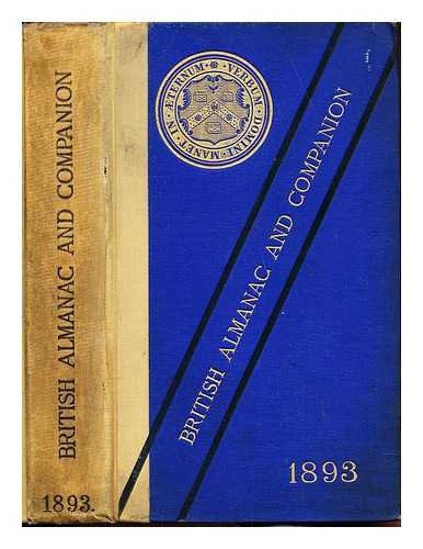 THE STATIONERS' COMPANY - The British Almanac and Companion, for the year of our Lord 1893, containing calendar, monthly notices, principal fairs, Sunday lessons; Astronomical Facts and Phenomena; with the full information connected with the royal households, the ministry and public officers. Houses of Parliament, Universities and Colleges, The Church, The Army and Navy, Law and Justice, a copious postal guide, and numerous useful tables, ect.; Acts of Parliament passed in the last session with abstracts of the more important ones, State Pensions; copious information connected with Government, Education, Amdinistration of Justice in the British colonies and foreign countries, ect