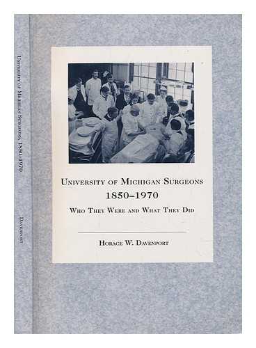 DAVENPORT, HORACE WILLARD (1912-) - University of Michigan surgeons, 1850-1970 : who they were and what they did / Horace W. Davenport