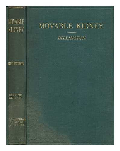 BILLINGTON, WILLIAM (1876-1932) - Movable kidney; its etiology, pathology, diagnosis, symptoms and treatment