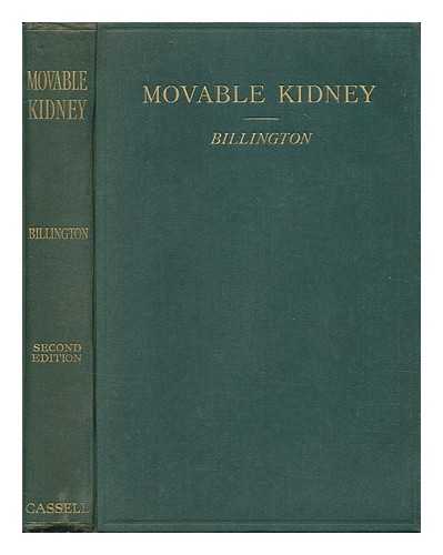 BILLINGTON, WILLIAM (1876-1932) - Movable kidney; its etiology, pathology, diagnosis, symptoms and treatment