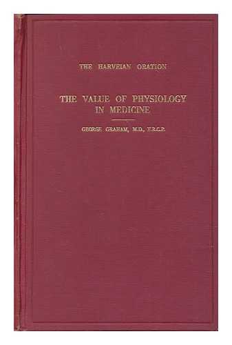 Graham, George - The value of physiology in medicine : the Harveian Oration delivered at the Royal College of Physicians of London on October 16, 1953