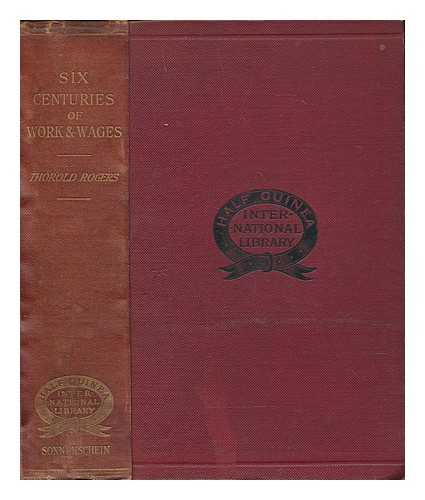 ROGERS, JAMES E. THOROLD (JAMES EDWIN THOROLD) (1823-1890) - Six centuries of Work and Wages : the history of English Labour / James E. Thorold Rogers