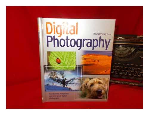 HEMSLEY, MIKE - Digital photography : how to take, manipulate and print great digital photographs