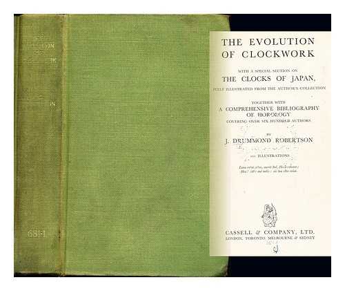 ROBERTSON, JOHN DRUMMOND (1857-1934) - The evolution of clockwork : with a special section on The clocks of Japan, fully illustrated from the author's collection; together with a comprehensive bibliography of horology covering over six hundred authors