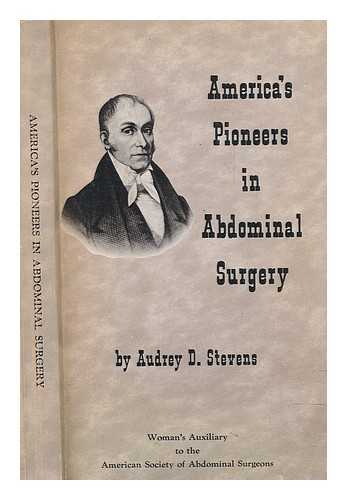 STEVENS, AUDREY D - America's pioneers in abdominal surgery. Written by Audrey D. Stevens, from her own researches and the researches of the members of the Woman's Auxiliary of the American Society of Abdominal Surgeons