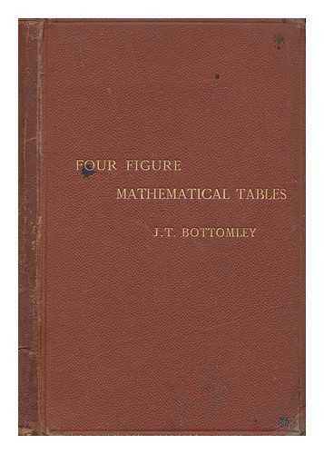BOTTOMLEY, J. T. (JAMES THOMSON) (1845-1926) - Four figure mathematical tables : comprising logarithmic and trigonometrical tables, and tables of squares, square roots, and reciprocals