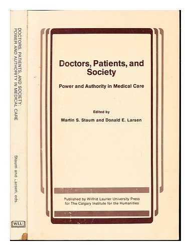 STAUM, MARTIN S. LARSEN, DONALD E. ROY, DAVID J. CALGARY INSTITUTE FOR THE HUMANITIES - Doctors, patients, and society : power and authority in medical care / edited by Martin S. Staum and Donald E. Larsen ; essays by David J. Roy ... [et al.]