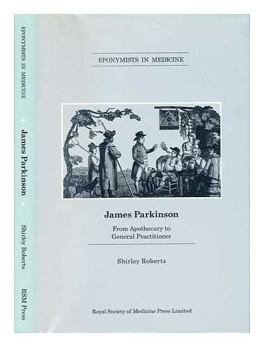 ROBERTS, SHIRLEY (1927-2011) - James Parkinson, 1755-1824 : from apothecary to general practitioner / Shirley Roberts