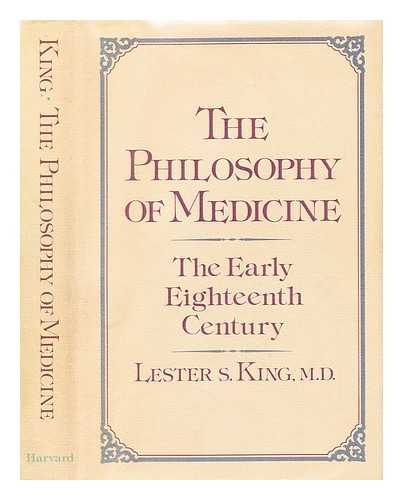 KING, LESTER S. (LESTER SNOW) (1908-) - The philosophy of medicine : the early eighteenth century / Lester S. King