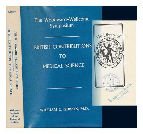 GIBSON, WILLIAM CARLETON; POYNTER, F. N. L. (FREDERICK NOL LAWRENCE) (1908-); WOODWARD-WELLCOME SYMPOSIUM (1970 : UNIVERSITY OF BRITISH COLUMBIA) - British contributions to medical science : the Woodward-Wellcome symposium, University of British Columbia, 1970 / edited by William C. Gibson