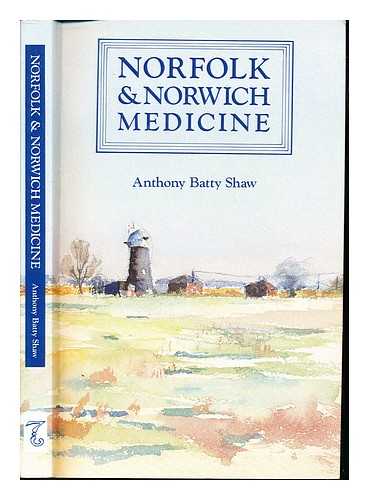 BATTY SHAW, ANTHONY. NORWICH MEDICO-CHIRURGICAL SOCIETY - Norfolk and Norwich medicine : a retrospect / Anthony Batty Shaw