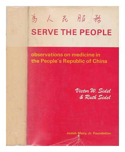 SIDEL, VICTOR W.; SIDEL, RUTH - Serve the people : observations on medicine in the People's Republic of China / [by] Victor W. Sidel and Ruth Sidel