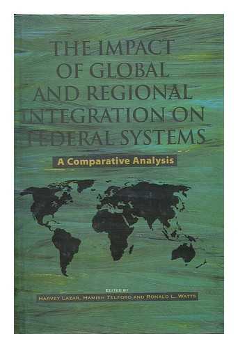LAZAR, HARVEY. WATTS, RONALD LAMPMAN. TELFORD, HAMISH (1964-) - The Impact of Global and Regional Integration on Federal Systems : a Comparative Analysis / Edited by Harvey Lazar, Hamish Telford, and Ronald L. Watts