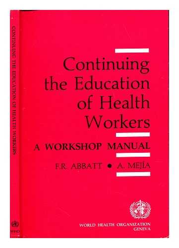 ABBATT, FRED R. MEJA, ALFONSO. WORLD HEALTH ORGANIZATION. DIVISION OF HEALTH MANPOWER DEVELOPMENT - Continuing the education of health workers : a workshop manual / F.R. Abbatt, A. Mejia