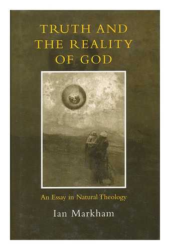 MARKHAM, IAN S. - Truth and the Reality of God : an Essay in Natural Theology / Ian Markham