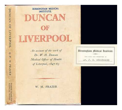 FRAZER, WILLIAM MOWLL (1888-1958) - Duncan of Liverpool : being an account of the work of Dr. W. H. Duncan, Medical Officer of Health of Liverpool, (1847-63)