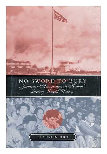 ODO, FRANKLIN - No Sword to Bury : Japanese Americans in Hawaii During World War II / Franklin Odo