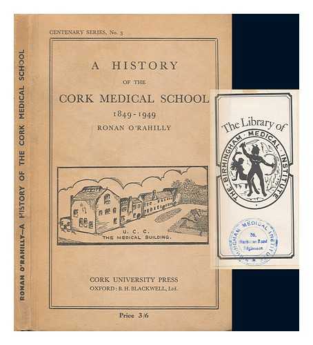 O'RAHILLY, RONAN - A history of the Cork Medical School : 1849-1949 / Ronan O'Rahilly