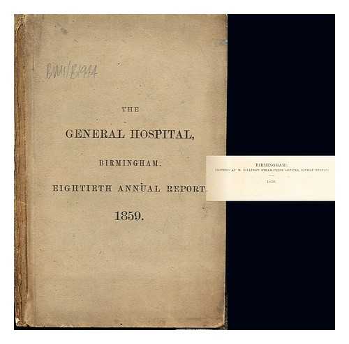 BIRMINGHAM GENERAL HOSPITAL - The General Hospital, Birmingham. Eightieth Annual Report, from midsummer, 1858, to midsummer, 1859