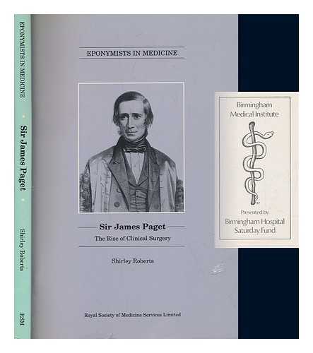 ROBERTS, SHIRLEY (1927-) - Sir James Paget, the rise of clinical surgery / Shirley Roberts