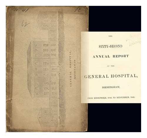 THE BIRMINGHAM GENERAL HOSPITAL - The Sixty-Second Annual report of the General Hospital, Birmingham. From Midsummer, 1840, to Midsummer, 1841