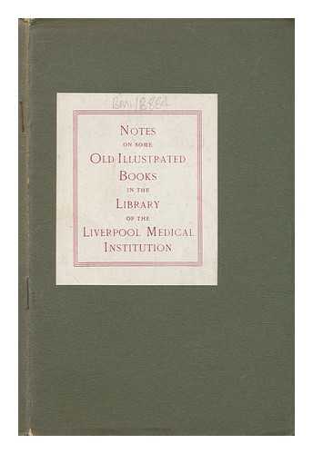 LIVERPOOL MEDICAL INSTITUTION LIBRARY - Notes on some old illustrated books in the library of the Liverpool Medical Institution / [Liverpool Medical Institution]