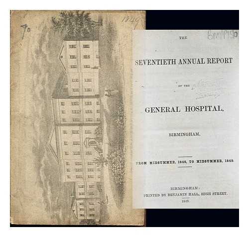 THE BIRMINGHAM GENERAL HOSPITAL - The Seventieth Annual report of the General Hospital, near Birmingham. From Midsummer, 1848, to Midsummer, 1849