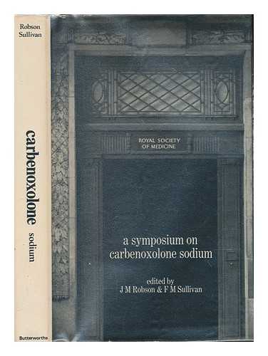 ROBSON, JOHN MICHAEL; SULLIVAN, FRANK MAURICE; SYMPOSIUM ON CARBENOXOLONE SODIUM (1967 : LONDON, ENGLAND) - A symposium on carbenoxolone sodium at the Royal Society of Medicine, London, November 20th, 1967 / edited by J. M. Robson and F. M. Sullivan