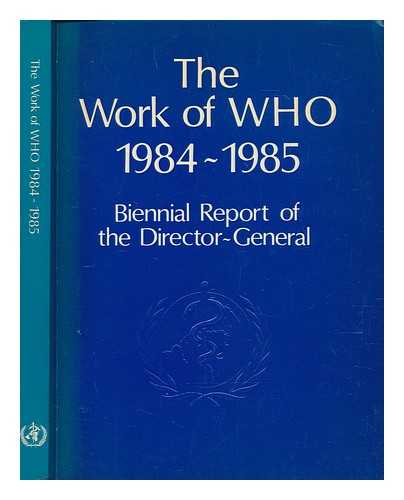 WORLD HEALTH ORGANIZATION - The work of WHO : biennial report of the Director-General to the World Health Assembly and to the United Nations. 1984-1985