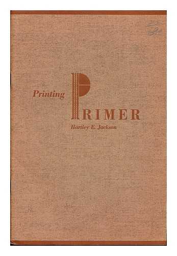 JACKSON, HARTLEY EVERETT. - Printing primer : instruction sheets in printing / a laboratory manual of basic printing for use in colleges or high schools in classes in elementary printing or the technics of publishing