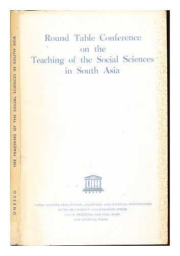 UNESCO. SOUTH ASIA SCIENCE CO-OPERATION OFFICE. ROUND TABLE CONFERENCE ON THE TEACHING OF THE SOCIAL SCIENCES IN SOUTH ASIA (1954 : DELHI, INDIA) - Round table conference on the teaching of the social sciences in South Asia : Papers and proceedings of the meeting organised by UNESCO at Delhi from 15 to 19 February, 1954