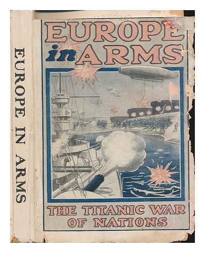 STEVENS, C. M - Europe in arms : the Titanic war of nations : graphic descriptions of the unparalleled battles on land and sea and the operations of air-scouts, the newest form of destroyers