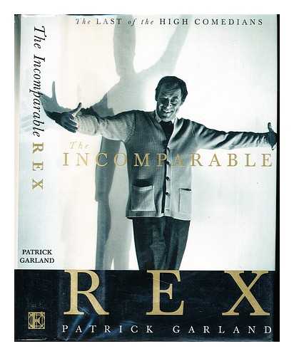 GARLAND, PATRICK - The incomparable Rex : a memoir of Rex Harrison in the 1980s : the last of the high comedians / Patrick Garland