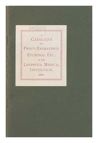 LIVERPOOL MEDICAL INSTITUTION - A Catalogue of Prints, Engravings, Etchings, Etc., in the Liverpool Medcial Institution, 1910