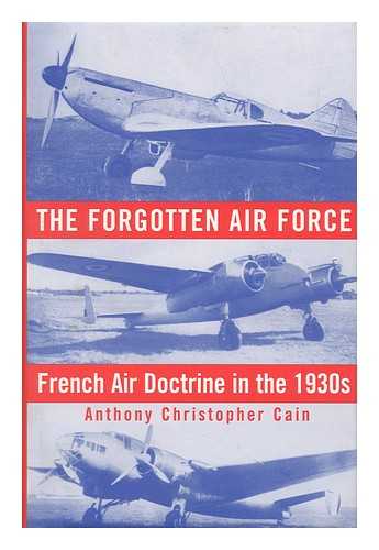 CAIN, ANTHONY CHRISTOPHER - The Forgotten Air Force : French Air Doctrine in the 1930s / Anthony Christopher Cain
