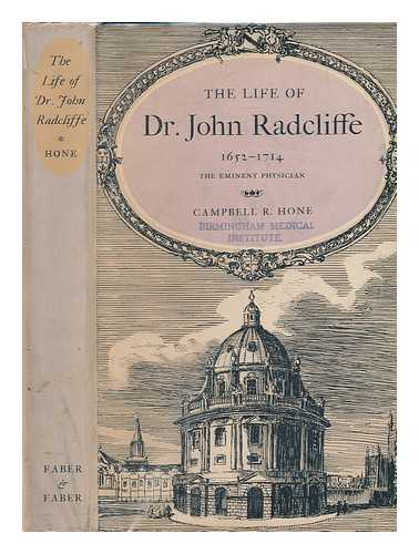 HONE, CAMPBELL RICHARD (1873-) - The life of Dr. John Radcliffe : 1652-1714, benefactor of the University of Oxford / [Campbell Richard Hone]