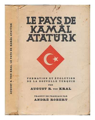 KRAL, AUGUST RITTER VON (1869-) - Le pays de Kaml Atatrk : formation et volution de la nouvelle Turquie / August R. von Kral