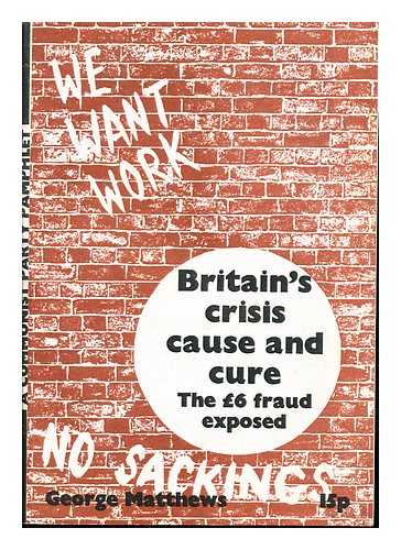 MATTHEWS, GEORGE (1917-) - Britain's crisis : cause and cure : the 6? fraud exposed / George Matthews