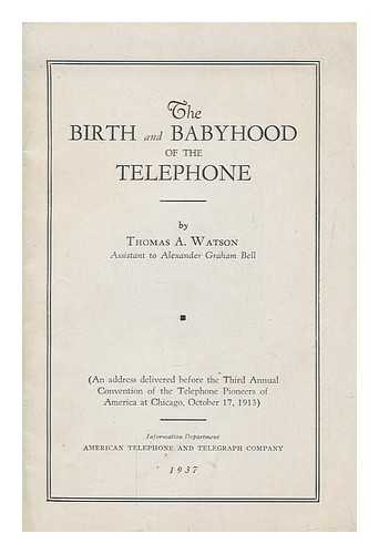 WATSON, THOMAS AUGUSTUS - The birth and babyhood of the telephone : an address delivered before the 3rd annual convention of the Telephone Pioneers of America at Chicago, Oct. 17, 1913