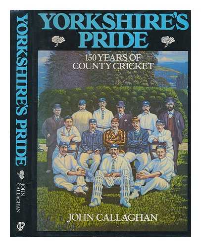 CALLAGHAN, JOHN (1938-) - Yorkshire's pride : 150 years of county cricket / John Callaghan