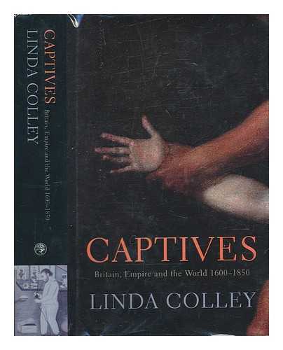 COLLEY, LINDA (1949-) - Captives : Britain, Empire and the world, 1600-1850 / Linda Colley