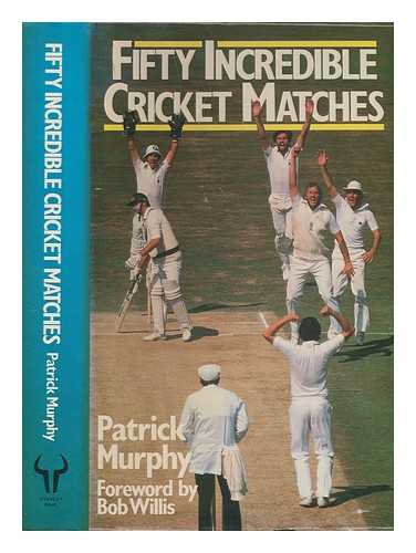 MURPHY, PATRICK (1947-); WILLIS, BOB - Fifty incredible cricket matches / Patrick Murphy